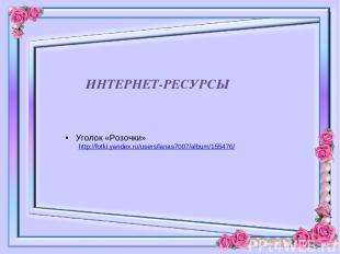 ИНТЕРНЕТ-РЕСУРСЫ Уголок «Розочки» http://fotki.yandex.ru/users/lanas7007/album/1