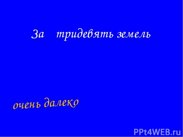 За тридевять земель очень далеко