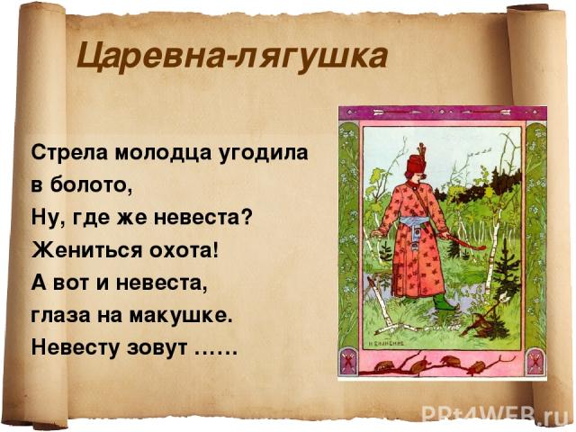 Царевна-лягушка Стрела молодца угодила в болото, Ну, где же невеста? Жениться охота! А вот и невеста, глаза на макушке. Невесту зовут ……