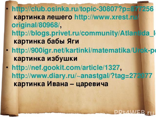 http://club.osinka.ru/topic-30807?p=877256 картинка лешего http://www.xrest.ru/original/80968/, http://blogs.privet.ru/community/Atlantida_lost/109155258 картинка бабы Яги http://900igr.net/kartinki/matematika/Urok-po-teme-Skorost/035-SHirina-proezz…