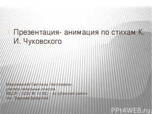 Презентация- анимация по стихам К. И. Чуковского Мерзликиной Светланы Николаевны