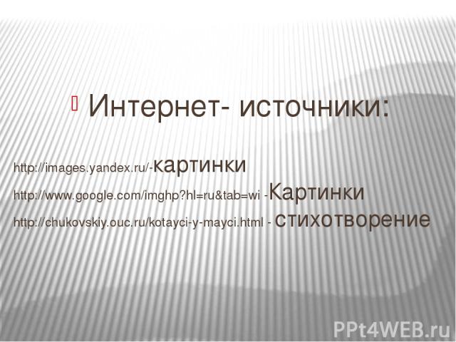 Интернет- источники: http://images.yandex.ru/-картинки http://www.google.com/imghp?hl=ru&tab=wi -Картинки http://chukovskiy.ouc.ru/kotayci-y-mayci.html - стихотворение