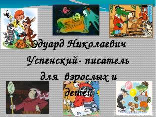 Эдуард Николаевич Успенский- писатель для взрослых и детей