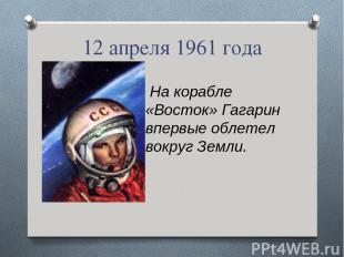 12 апреля 1961 года На корабле «Восток» Гагарин впервые облетел вокруг Земли.