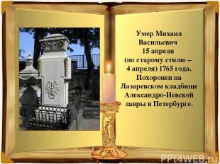Умер Михаил Васильевич 15 апреля (по старому стилю – 4 апреля) 1765 года. Похоро