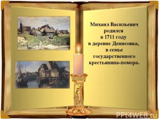 Михаил Васильевич родился в 1711 году в деревне Денисовка, в семье государственн