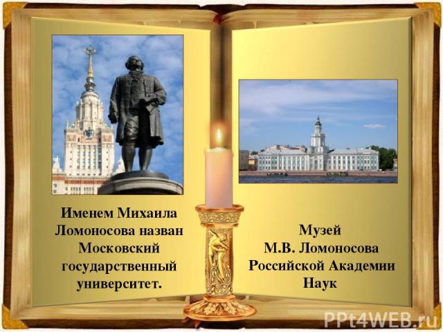 Именем Михаила Ломоносова назван Московский государственный университет. Музей М.В. Ломоносова Российской Академии Наук