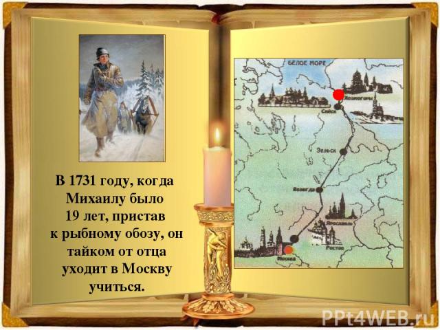 В 1731 году, когда Михаилу было 19 лет, пристав к рыбному обозу, он тайком от отца уходит в Москву учиться.