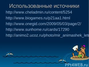 Использованные источники http://www.cheladmin.ru/content/5254 http://www.biogame