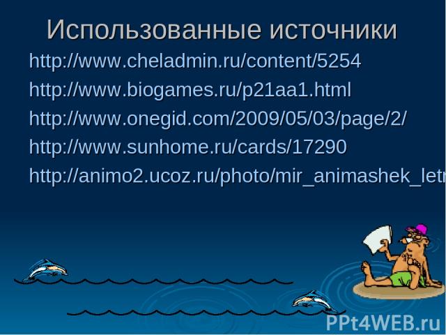 Использованные источники http://www.cheladmin.ru/content/5254 http://www.biogames.ru/p21aa1.html http://www.onegid.com/2009/05/03/page/2/ http://www.sunhome.ru/cards/17290 http://animo2.ucoz.ru/photo/mir_animashek_letnego_nastroenija/otdykh_na_more_…