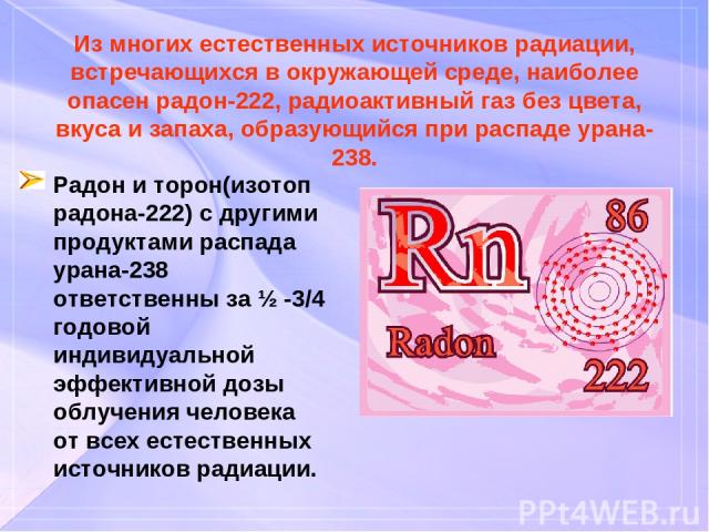 Из многих естественных источников радиации, встречающихся в окружающей среде, наиболее опасен радон-222, радиоактивный газ без цвета, вкуса и запаха, образующийся при распаде урана-238. Радон и торон(изотоп радона-222) с другими продуктами распада у…