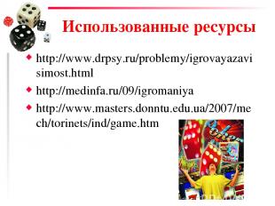 Использованные ресурсы http://www.drpsy.ru/problemy/igrovayazavisimost.html http