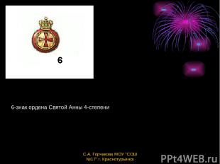 6-знак ордена Святой Анны 4-степени С.А. Горчакова МОУ "СОШ №17" г. Краснотурьин