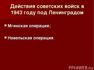 Действия советских войск в 1943 году под Ленинградом Мгинская операция; Невельск