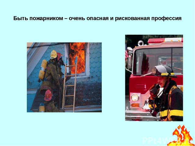 Быть пожарником – очень опасная и рискованная профессия