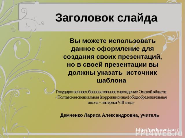 Заголовок слайда Вы можете использовать данное оформление для создания своих презентаций, но в своей презентации вы должны указать источник шаблона Демченко Лариса Александровна, учитель http://pedsovet.su /
