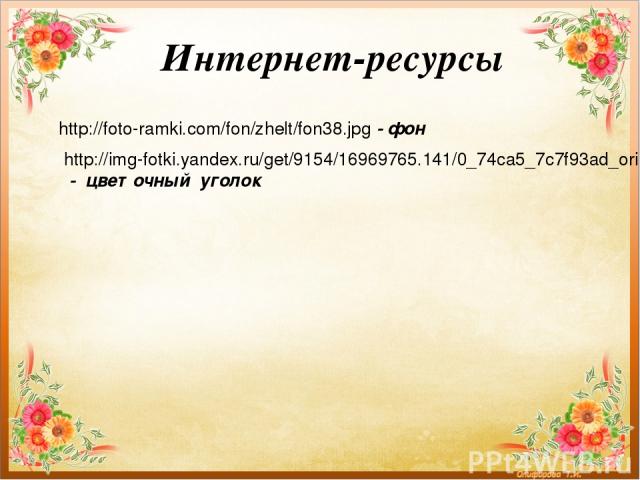 Интернет-ресурсы http://img-fotki.yandex.ru/get/9154/16969765.141/0_74ca5_7c7f93ad_orig.png - цветочный уголок http://foto-ramki.com/fon/zhelt/fon38.jpg - фон