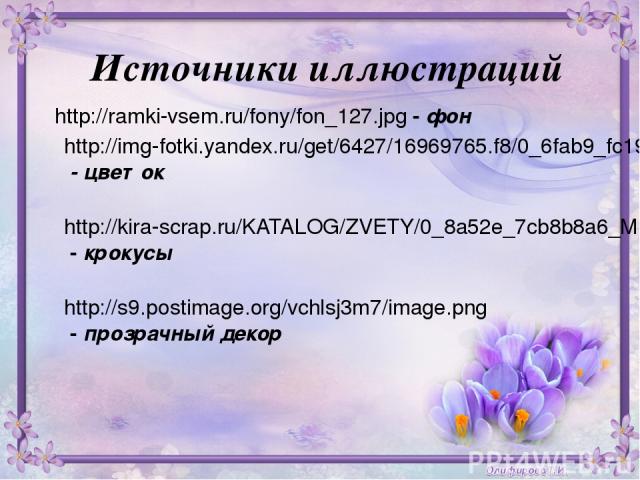 Источники иллюстраций http://ramki-vsem.ru/fony/fon_127.jpg - фон http://img-fotki.yandex.ru/get/6427/16969765.f8/0_6fab9_fc193a48_M.png - цветок http://kira-scrap.ru/KATALOG/ZVETY/0_8a52e_7cb8b8a6_M.png - крокусы http://s9.postimage.org/vchlsj3m7/i…