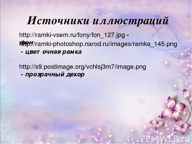 Источники иллюстраций http://ramki-vsem.ru/fony/fon_127.jpg - фон http://s9.postimage.org/vchlsj3m7/image.png - прозрачный декор http://ramki-photoshop.narod.ru/images/ramka_145.png - цветочная рамка