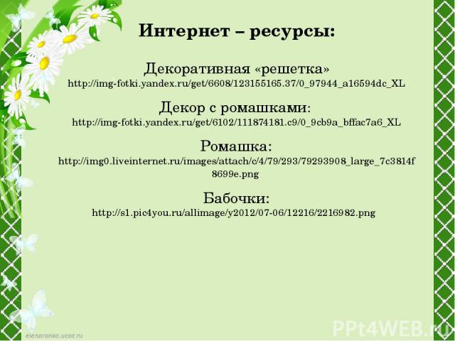 Интернет – ресурсы: Декоративная «решетка» http://img-fotki.yandex.ru/get/6608/123155165.37/0_97944_a16594dc_XL Декор с ромашками: http://img-fotki.yandex.ru/get/6102/111874181.c9/0_9cb9a_bffac7a6_XL Ромашка: http://img0.liveinternet.ru/images/attac…