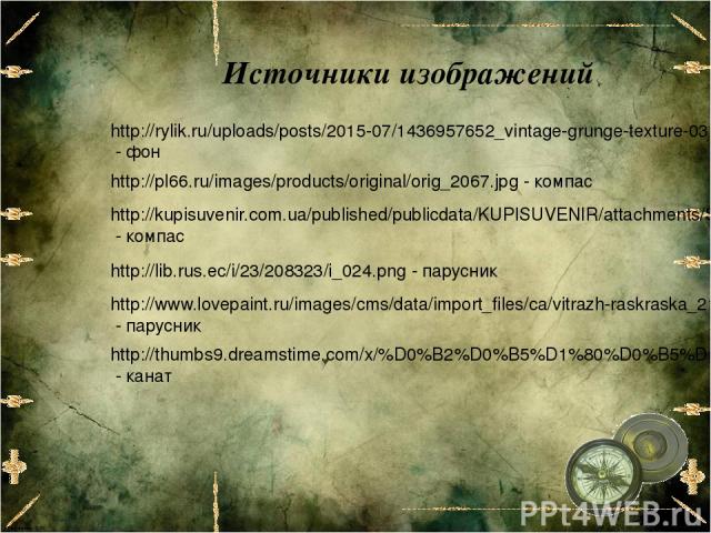 http://rylik.ru/uploads/posts/2015-07/1436957652_vintage-grunge-texture-03.jpg - фон Источники изображений http://pl66.ru/images/products/original/orig_2067.jpg - компас http://lib.rus.ec/i/23/208323/i_024.png - парусник http://www.lovepaint.ru/imag…