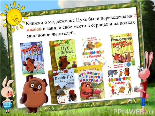Книжки о медвежонке Пухе были переведены на 25 языков и заняли свое место в сердцах и на полках миллионов читателей.