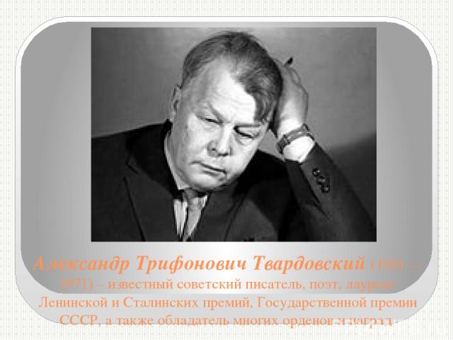 Александр Трифонович Твардовский (1910 — 1971) – известный советский писатель, поэт, лауреат Ленинской и Сталинских премий, Государственной премии СССР, а также обладатель многих орденов и наград.