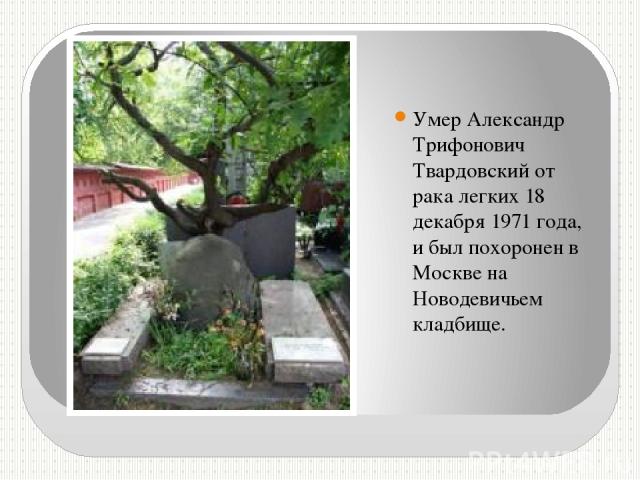 Умер Александр Трифонович Твардовский от рака легких 18 декабря 1971 года, и был похоронен в Москве на Новодевичьем кладбище.