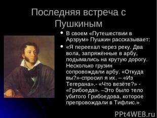 Последняя встреча с Пушкиным В своем «Путешествии в Арзрум» Пушкин рассказывает: