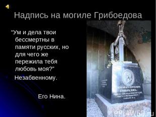 Надпись на могиле Грибоедова “Ум и дела твои бессмертны в памяти русских, но для