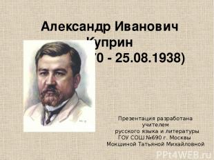 Александр Иванович Куприн (26.08.1870 - 25.08.1938) Презентация разработана учит