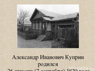 Александр Иванович Куприн родился 26 августа (7 сентября) 1870 года в захолустно