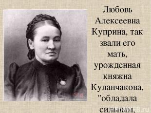 Любовь Алексеевна Куприна, так звали его мать, урожденная княжна Куланчакова, "о