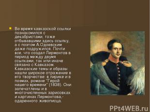 Во время кавказской ссылки познакомился с декабристами, тоже отбывавшими здесь с