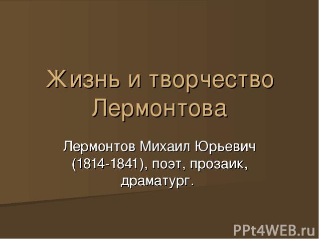 Жизнь и творчество Лермонтова Лермонтов Михаил Юрьевич (1814-1841), поэт, прозаик, драматург.