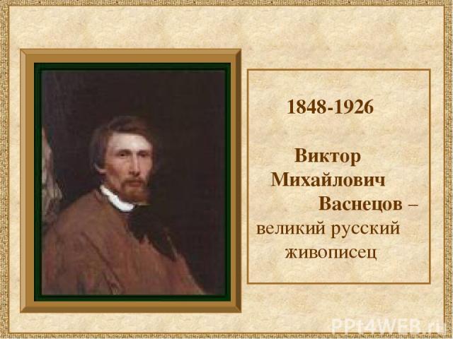 1848-1926 Виктор Михайлович Васнецов – великий русский живописец