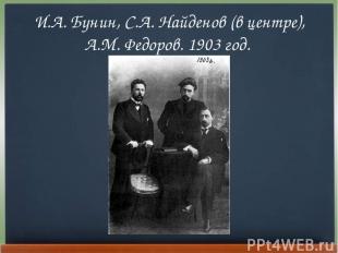И.А. Бунин, С.А. Найденов (в центре), А.М. Федоров. 1903 год.