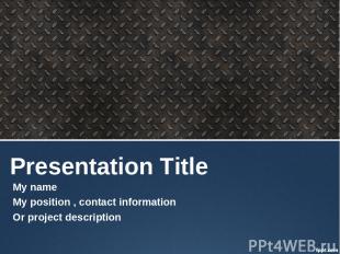 Presentation Title My name My position , contact information Or project descript