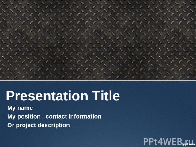 Presentation Title My name My position , contact information Or project description