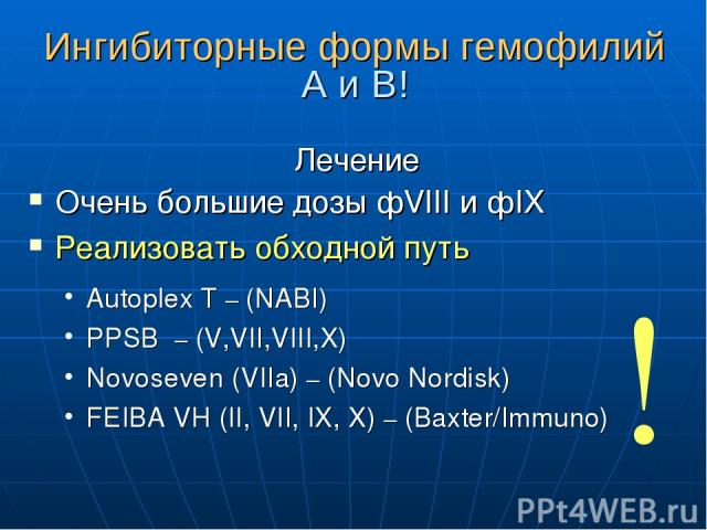 Ингибиторные формы гемофилий А и В! Лечение Очень большие дозы фVIII и фIX Реализовать обходной путь Autoplex T – (NABI) PPSB – (V,VII,VIII,X) Novoseven (VIIa) – (Novo Nordisk) FEIBA VH (II, VII, IX, X) – (Baxter/Immuno) !
