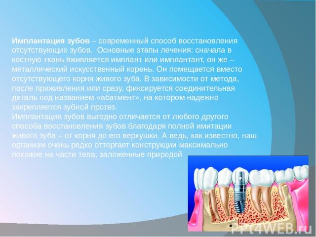 Имплантация зубов – современный способ восстановления отсутствующих зубов.  Основные этапы лечения: сначала в костную ткань вживляется имплант или имплантант, он же – металлический искусственный корень. Он помещается вместо отсутствующего корня живо…