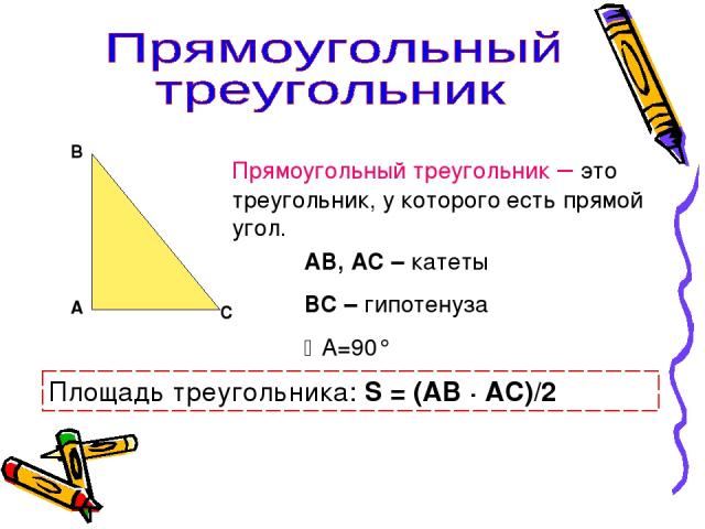 А В С Прямоугольный треугольник – это треугольник, у которого есть прямой угол. АВ, АС – катеты ВС – гипотенуза А=90° Площадь треугольника: S = (АВ · АС)/2