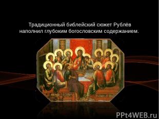Традиционный библейский сюжет Рублёв наполнил глубоким богословским содержанием.