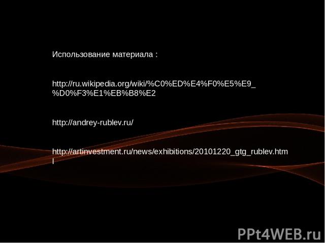 Использование материала : http://ru.wikipedia.org/wiki/%C0%ED%E4%F0%E5%E9_%D0%F3%E1%EB%B8%E2 http://andrey-rublev.ru/ http://artinvestment.ru/news/exhibitions/20101220_gtg_rublev.html
