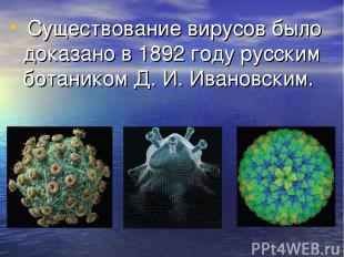 Существование вирусов было доказано в 1892 году русским ботаником Д. И. Ивановск