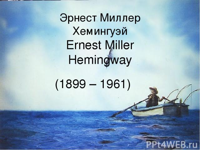 Эрнест Миллер Хемингуэй Ernest Miller Hemingway (1899 – 1961)