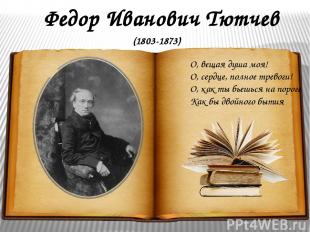 Федор Иванович Тютчев О, вещая душа моя! О, сердце, полное тревоги! О, как ты бь