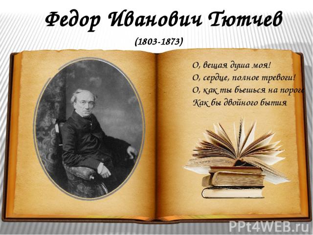 Федор Иванович Тютчев О, вещая душа моя! О, сердце, полное тревоги! О, как ты бьешься на пороге Как бы двойного бытия (1803-1873)