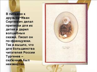 В письмах к друзьям Иван Сергеевич делал приписки для их детей и дарил волшебные