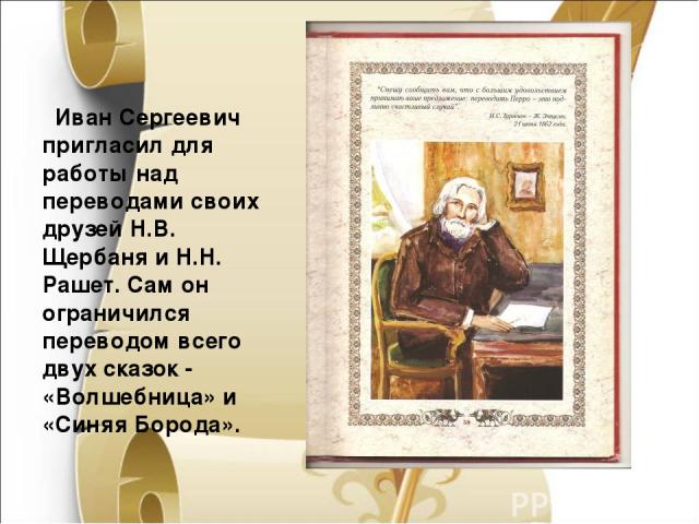 Иван Сергеевич пригласил для работы над переводами своих друзей Н.В. Щербаня и Н.Н. Рашет. Сам он ограничился переводом всего двух сказок - «Волшебница» и «Синяя Борода».